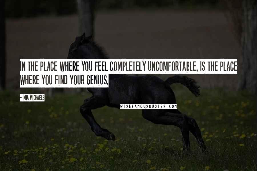 Mia Michaels quotes: In the place where you feel completely uncomfortable, is the place where you find your genius.