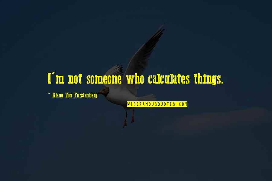 Mia Michaels Quotes By Diane Von Furstenberg: I'm not someone who calculates things.