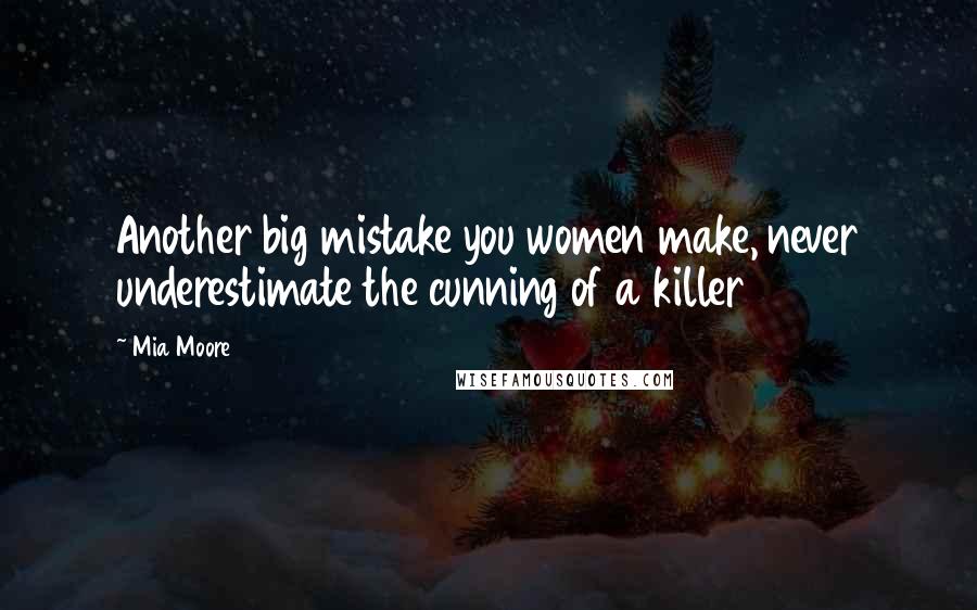 Mia Moore quotes: Another big mistake you women make, never underestimate the cunning of a killer