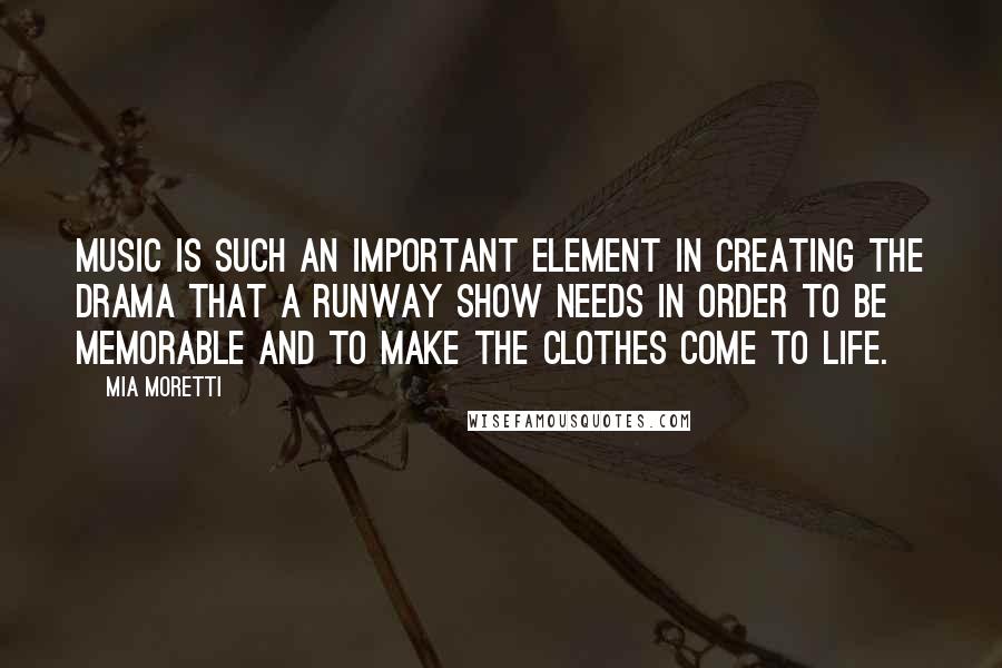 Mia Moretti quotes: Music is such an important element in creating the drama that a runway show needs in order to be memorable and to make the clothes come to life. Mia Moretti quotes: Music is such an important element in creating the drama that a runway show needs in order to be memorable and to make the clothes come to life.