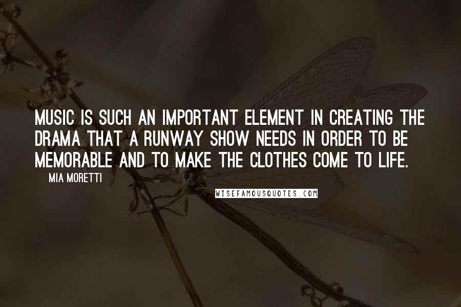 Mia Moretti quotes: Music is such an important element in creating the drama that a runway show needs in order to be memorable and to make the clothes come to life.