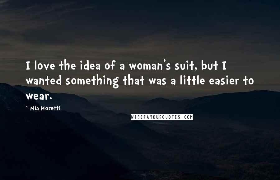 Mia Moretti quotes: I love the idea of a woman's suit, but I wanted something that was a little easier to wear.