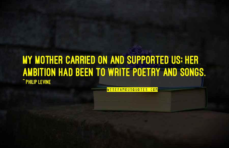 Mia Rinaldi Quotes By Philip Levine: My mother carried on and supported us; her