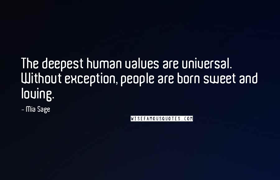 Mia Sage quotes: The deepest human values are universal. Without exception, people are born sweet and loving.