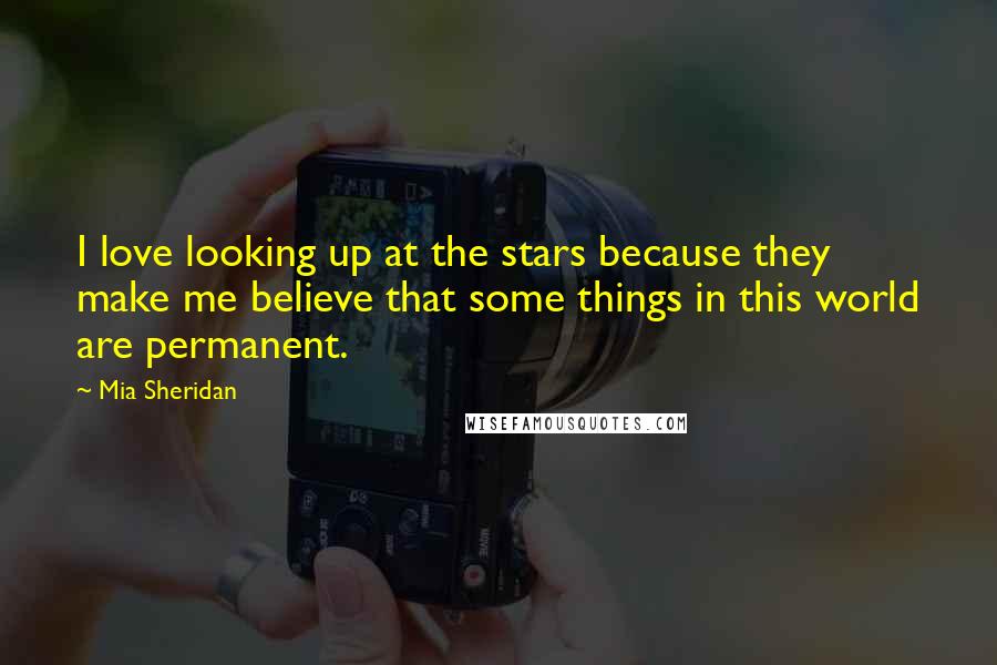 Mia Sheridan quotes: I love looking up at the stars because they make me believe that some things in this world are permanent.