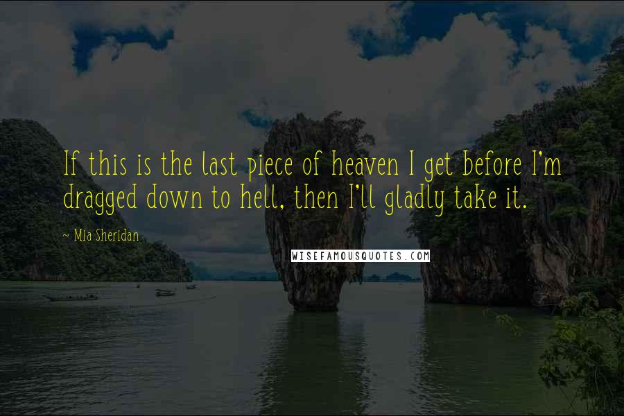 Mia Sheridan quotes: If this is the last piece of heaven I get before I'm dragged down to hell, then I'll gladly take it.