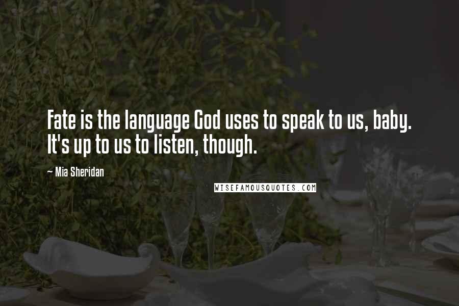 Mia Sheridan quotes: Fate is the language God uses to speak to us, baby. It's up to us to listen, though.