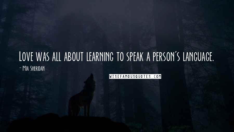 Mia Sheridan quotes: Love was all about learning to speak a person's language.