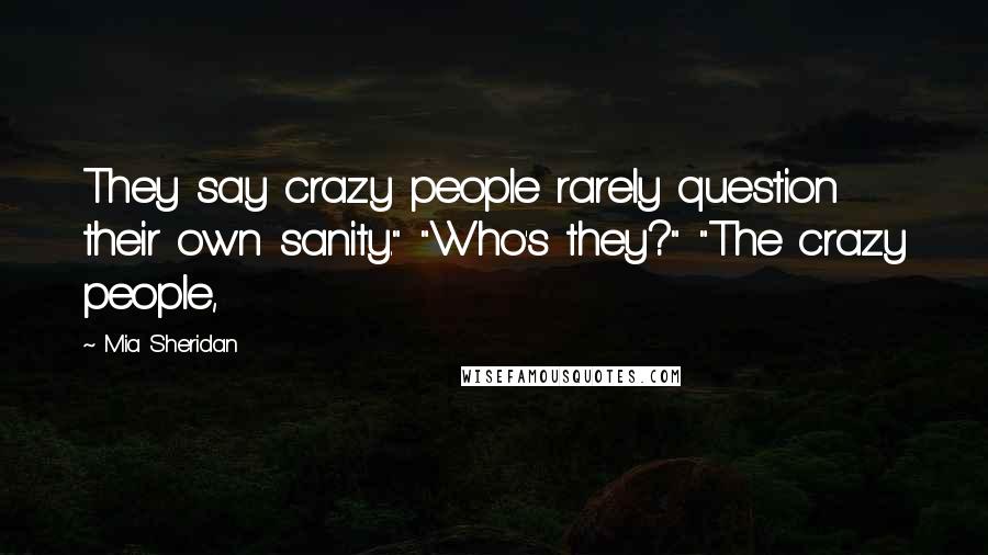 Mia Sheridan quotes: They say crazy people rarely question their own sanity." "Who's they?" "The crazy people,