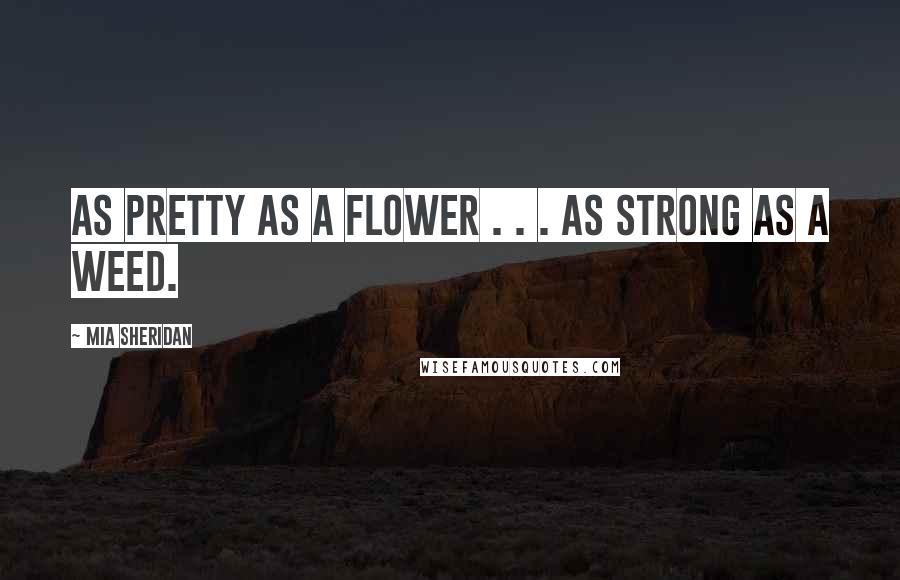Mia Sheridan quotes: As pretty as a flower . . . as strong as a weed.