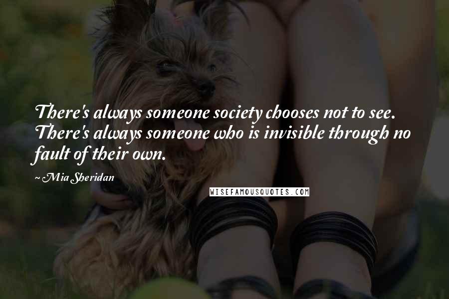 Mia Sheridan quotes: There's always someone society chooses not to see. There's always someone who is invisible through no fault of their own.