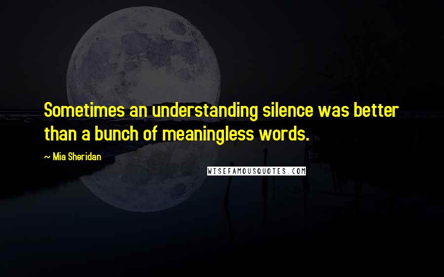 Mia Sheridan quotes: Sometimes an understanding silence was better than a bunch of meaningless words.