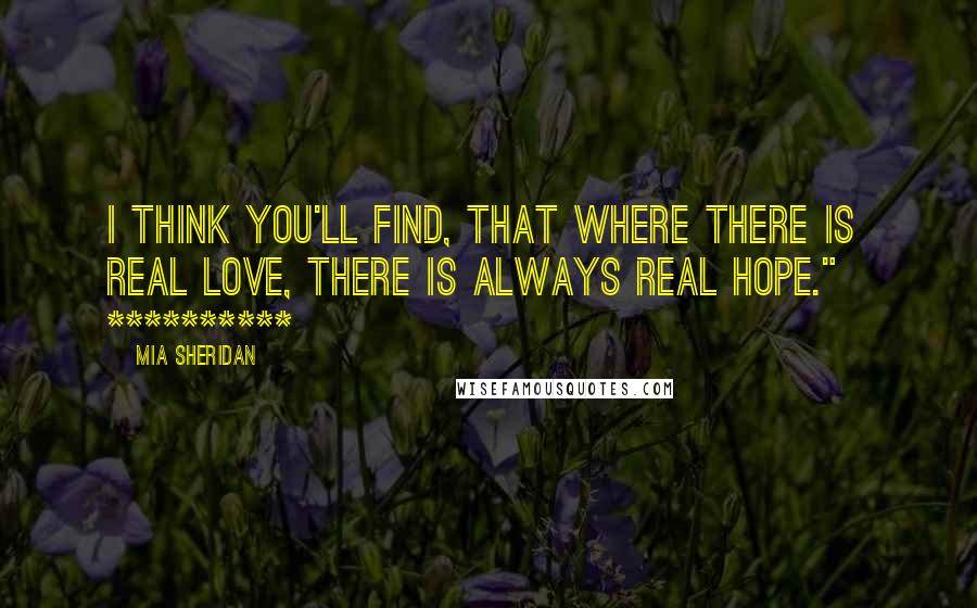 Mia Sheridan quotes: I think you'll find, that where there is real love, there is always real hope." **********