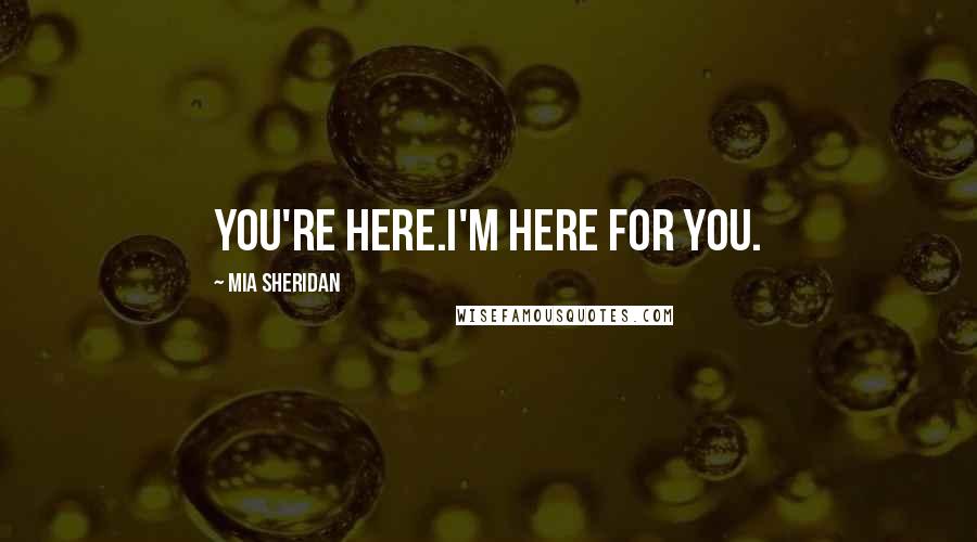 Mia Sheridan quotes: You're here.I'm here for you.