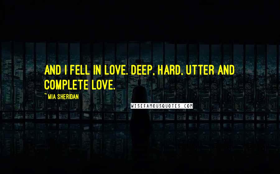 Mia Sheridan quotes: And I fell in love. Deep, hard, utter and complete love.