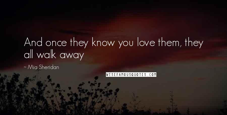 Mia Sheridan quotes: And once they know you love them, they all walk away