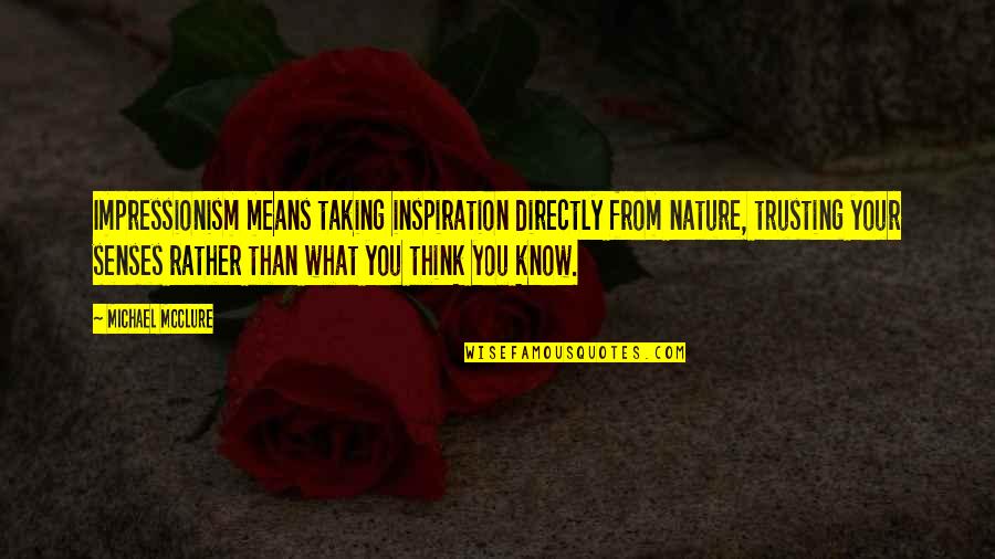 Mia Toretto Quotes By Michael McClure: Impressionism means taking inspiration directly from nature, trusting Mia Toretto Quotes By Michael McClure: Impressionism means taking inspiration directly from nature, trusting