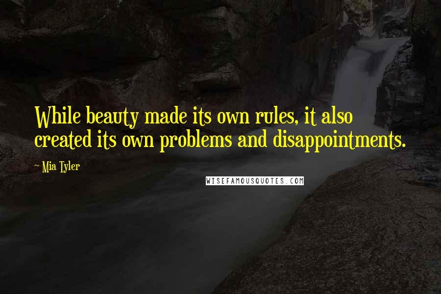 Mia Tyler quotes: While beauty made its own rules, it also created its own problems and disappointments.