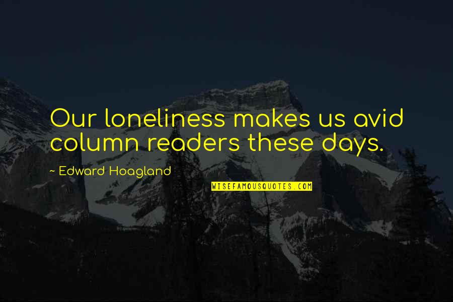 Mia Von Glitz Quotes By Edward Hoagland: Our loneliness makes us avid column readers these