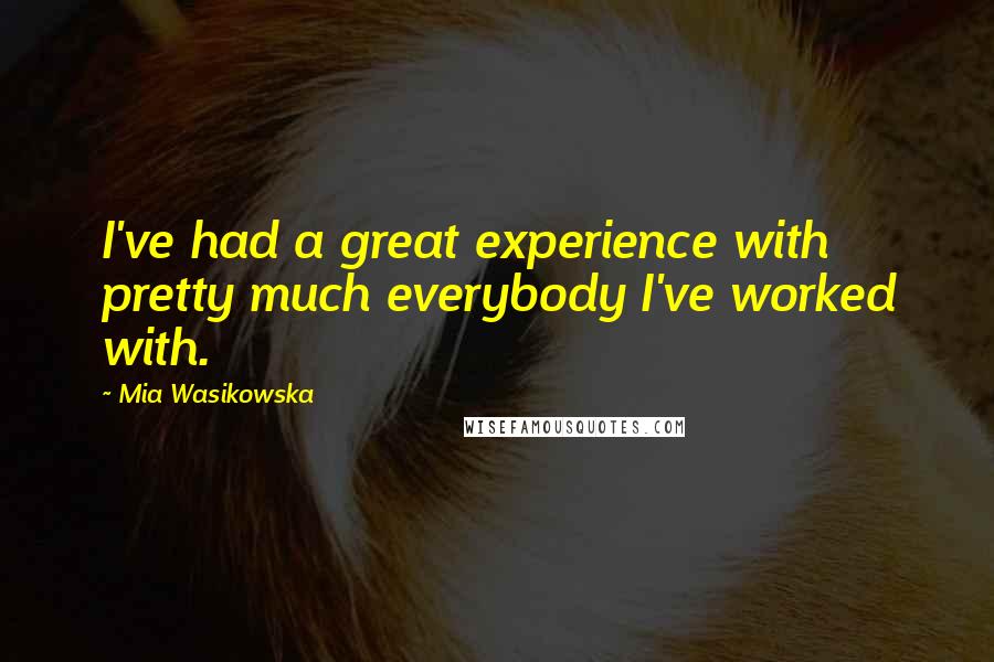 Mia Wasikowska quotes: I've had a great experience with pretty much everybody I've worked with.