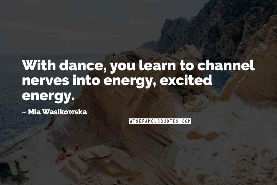 Mia Wasikowska quotes: With dance, you learn to channel nerves into energy, excited energy.