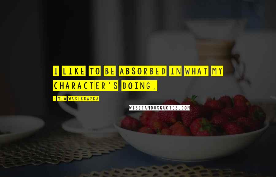 Mia Wasikowska quotes: I like to be absorbed in what my character's doing.