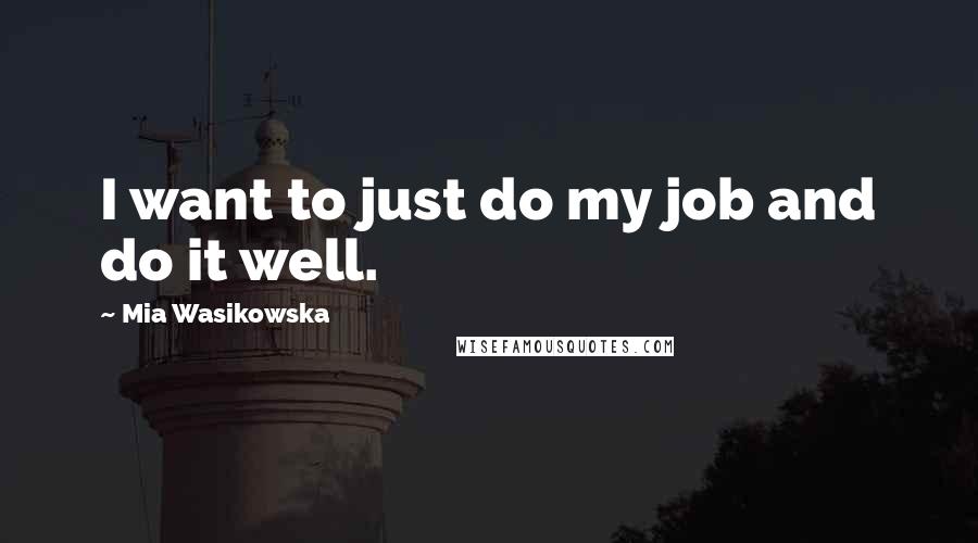 Mia Wasikowska quotes: I want to just do my job and do it well.