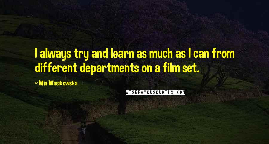 Mia Wasikowska quotes: I always try and learn as much as I can from different departments on a film set.