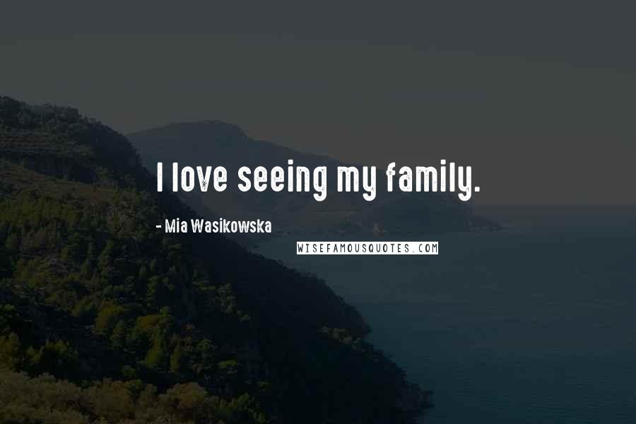 Mia Wasikowska quotes: I love seeing my family.