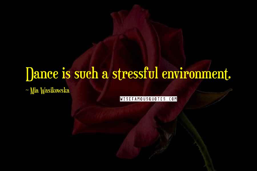 Mia Wasikowska quotes: Dance is such a stressful environment.