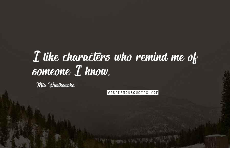 Mia Wasikowska quotes: I like characters who remind me of someone I know.