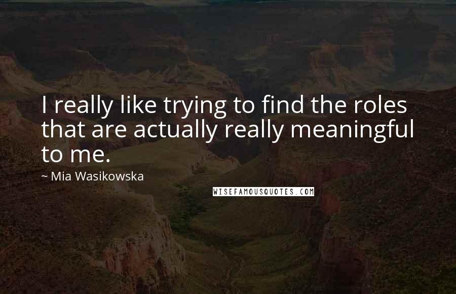 Mia Wasikowska quotes: I really like trying to find the roles that are actually really meaningful to me.