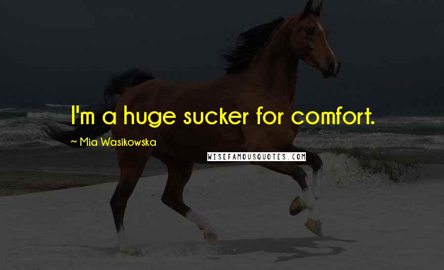 Mia Wasikowska quotes: I'm a huge sucker for comfort.