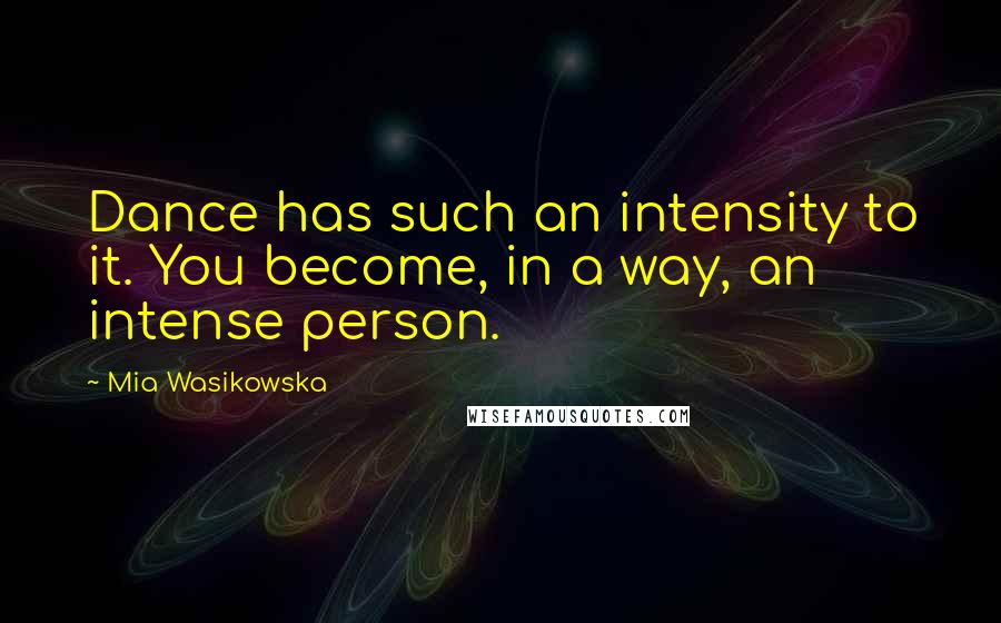 Mia Wasikowska quotes: Dance has such an intensity to it. You become, in a way, an intense person.