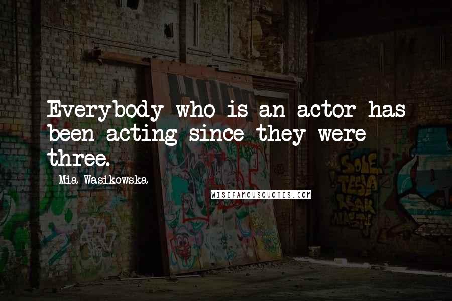 Mia Wasikowska quotes: Everybody who is an actor has been acting since they were three.