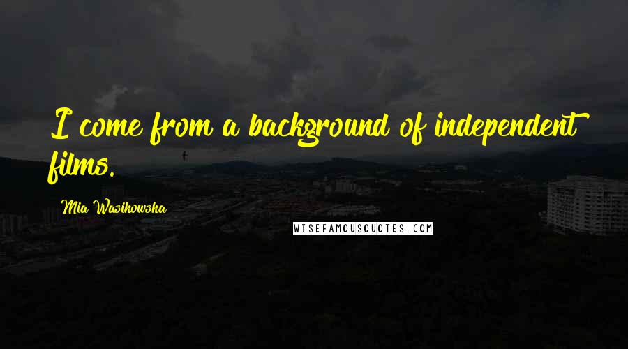 Mia Wasikowska quotes: I come from a background of independent films.
