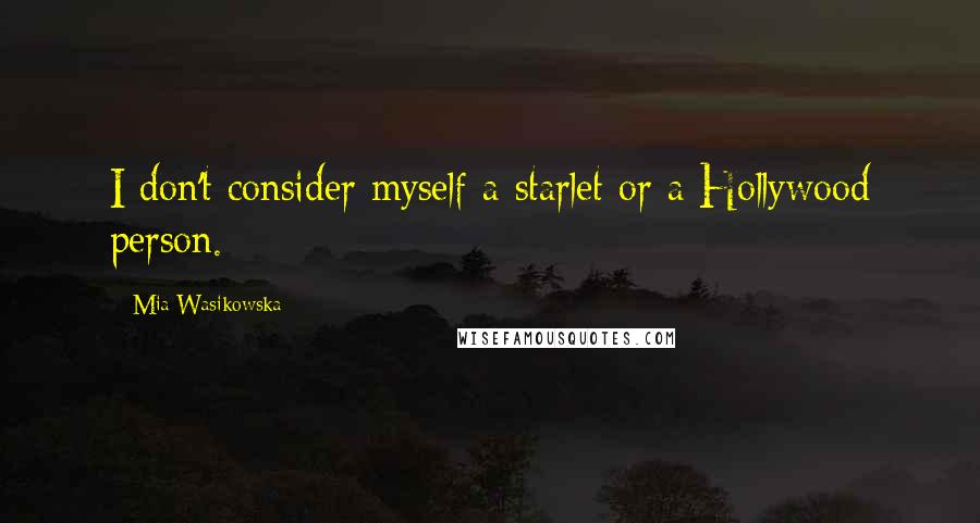 Mia Wasikowska quotes: I don't consider myself a starlet or a Hollywood person.