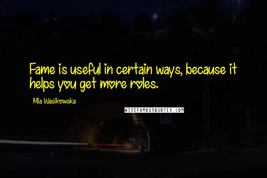 Mia Wasikowska quotes: Fame is useful in certain ways, because it helps you get more roles.