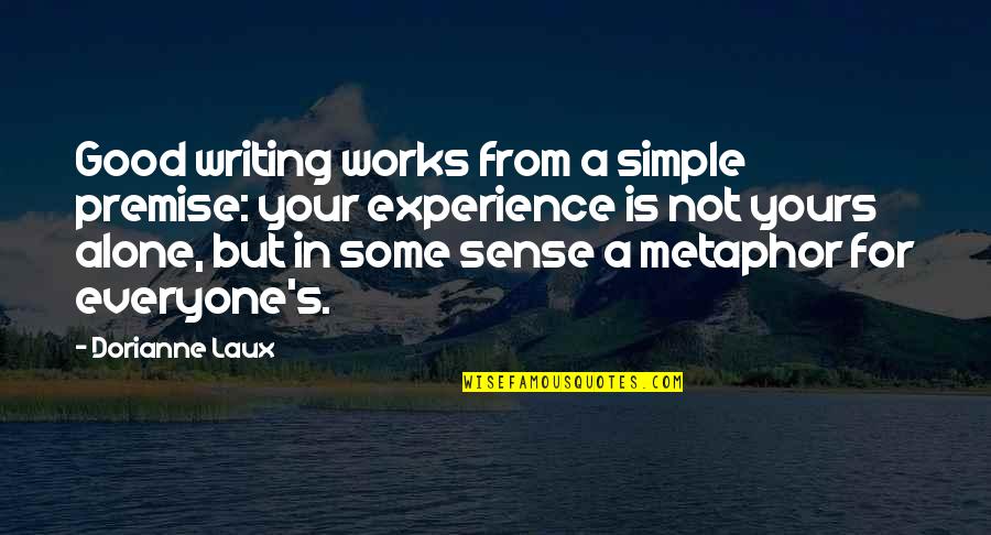 Miabyis Quotes By Dorianne Laux: Good writing works from a simple premise: your Miabyis Quotes By Dorianne Laux: Good writing works from a simple premise: your