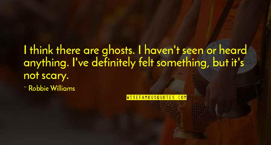 Miaka And Tamahome Quotes By Robbie Williams: I think there are ghosts. I haven't seen