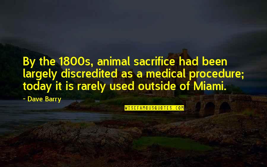 Miami's Quotes By Dave Barry: By the 1800s, animal sacrifice had been largely