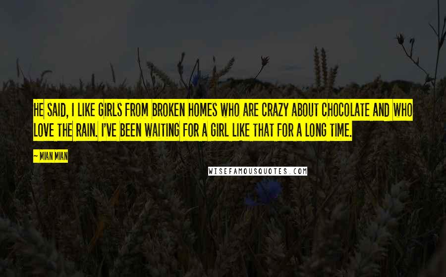 Mian Mian quotes: He said, I like girls from broken homes who are crazy about chocolate and who love the rain. I've been waiting for a girl like that for a long time.