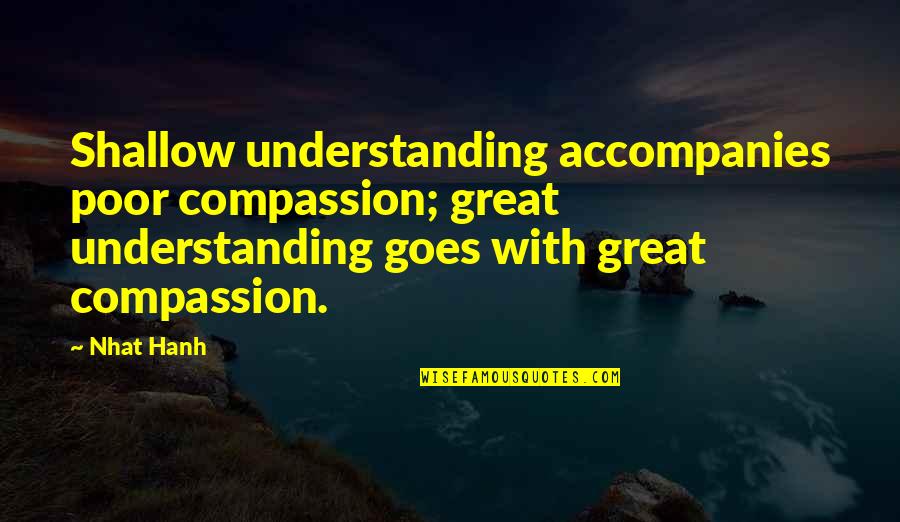Mianaai Quotes By Nhat Hanh: Shallow understanding accompanies poor compassion; great understanding goes