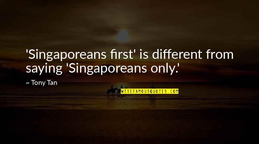 Mianaai Quotes By Tony Tan: 'Singaporeans first' is different from saying 'Singaporeans only.'