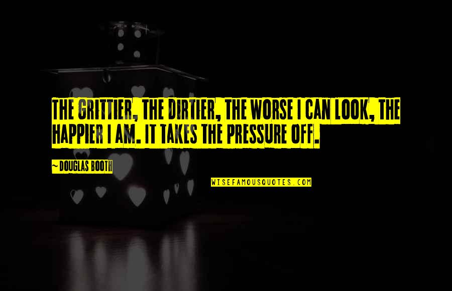 Miandad Quotes By Douglas Booth: The grittier, the dirtier, the worse I can Miandad Quotes By Douglas Booth: The grittier, the dirtier, the worse I can