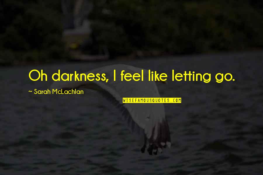 Miang Kham Quotes By Sarah McLachlan: Oh darkness, I feel like letting go.