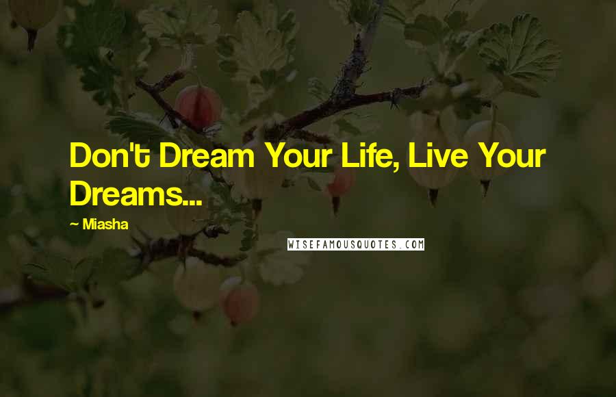 Miasha quotes: Don't Dream Your Life, Live Your Dreams...