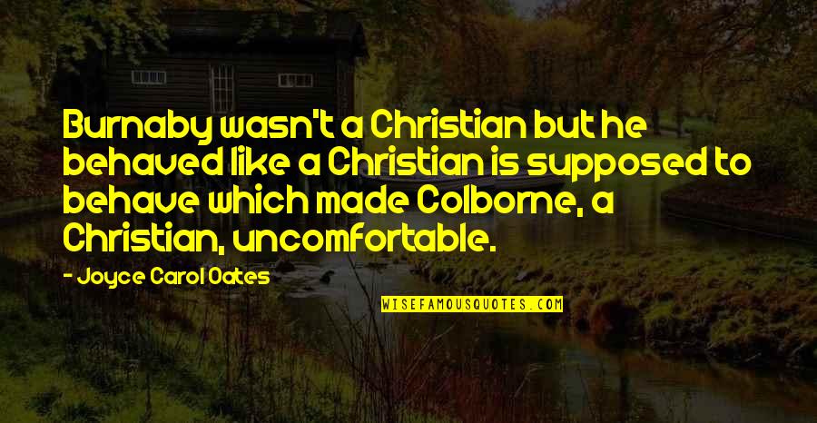 Miasmal Mist Quotes By Joyce Carol Oates: Burnaby wasn't a Christian but he behaved like Miasmal Mist Quotes By Joyce Carol Oates: Burnaby wasn't a Christian but he behaved like