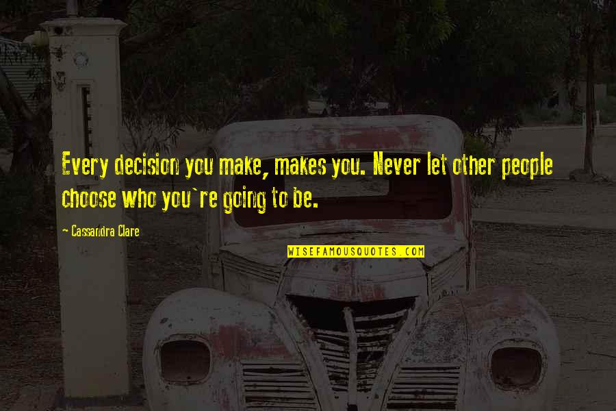 Miasto 44 Quotes By Cassandra Clare: Every decision you make, makes you. Never let Miasto 44 Quotes By Cassandra Clare: Every decision you make, makes you. Never let