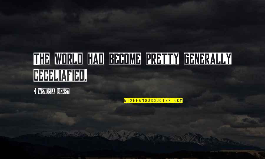 Miat Quotes By Wendell Berry: The world had become pretty generally Ceceliafied.